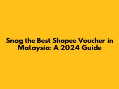 Snag the Best Shopee Voucher in Malaysia: A 2024 Guide