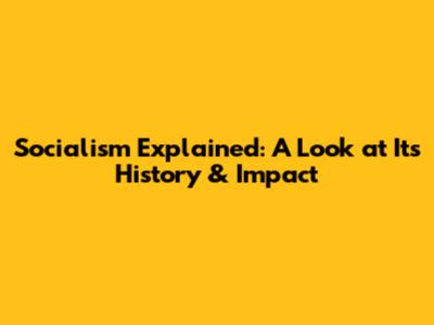 Socialism Explained: A Look at Its History & Impact