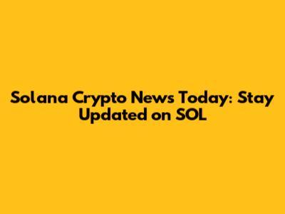 Solana Crypto News Today: Stay Updated on SOL