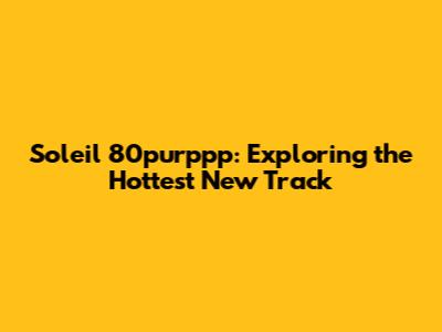Soleil 80purppp: Exploring the Hottest New Track