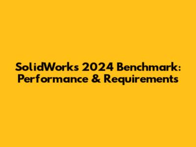 SolidWorks 2024 Benchmark: Performance & Requirements