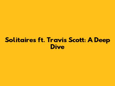 Solitaires ft. Travis Scott: A Deep Dive