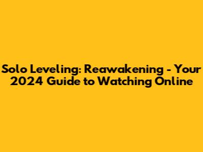Solo Leveling: Reawakening - Your 2024 Guide to Watching Online