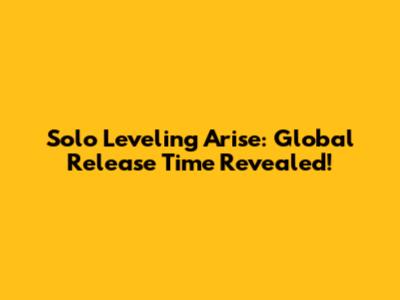 Solo Leveling Arise: Global Release Time Revealed!