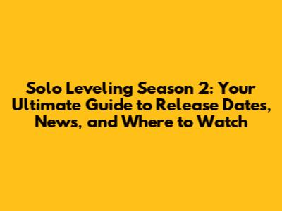 Solo Leveling Season 2: Your Ultimate Guide to Release Dates, News, and Where to Watch