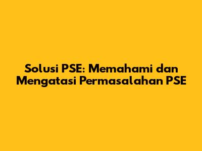 Solusi PSE: Memahami dan Mengatasi Permasalahan PSE