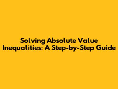 Solving Absolute Value Inequalities: A Step-by-Step Guide