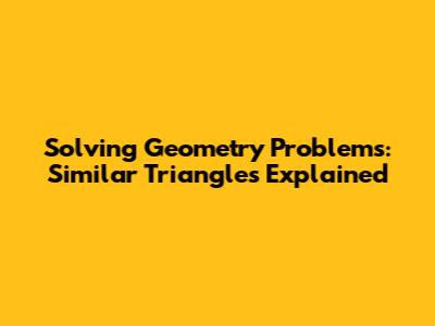 Solving Geometry Problems: Similar Triangles Explained