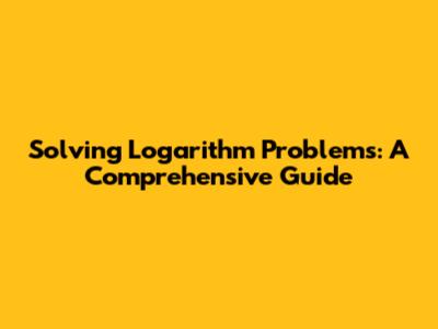 Solving Logarithm Problems: A Comprehensive Guide