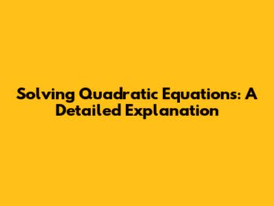 Solving Quadratic Equations: A Detailed Explanation