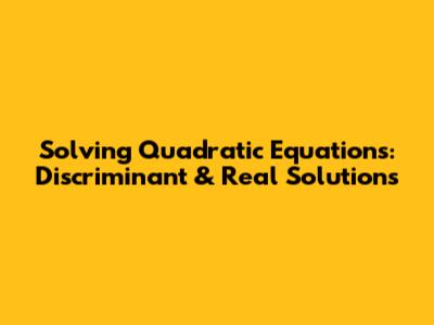 Solving Quadratic Equations: Discriminant & Real Solutions