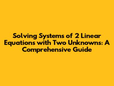 Solving Systems of 2 Linear Equations with Two Unknowns: A Comprehensive Guide