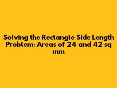 Solving the Rectangle Side Length Problem: Areas of 24 and 42 sq mm