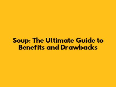 Soup: The Ultimate Guide to Benefits and Drawbacks