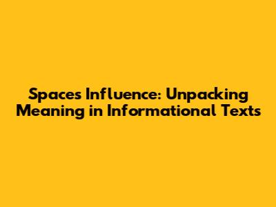 Space's Influence: Unpacking Meaning in Informational Texts