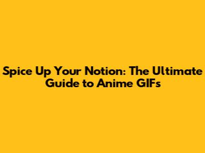 Spice Up Your Notion: The Ultimate Guide to Anime GIFs
