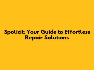 Spolicit: Your Guide to Effortless Repair Solutions