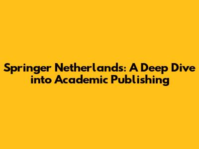 Springer Netherlands: A Deep Dive into Academic Publishing
