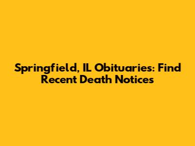 Springfield, IL Obituaries: Find Recent Death Notices