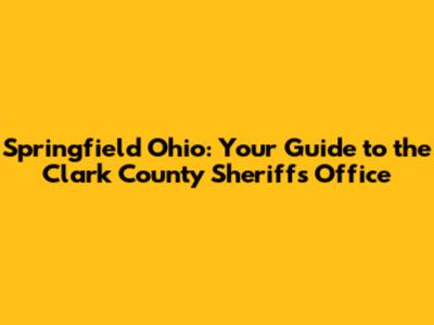 Springfield Ohio: Your Guide to the Clark County Sheriff's Office