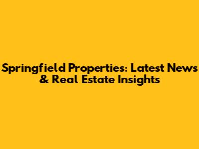 Springfield Properties: Latest News & Real Estate Insights