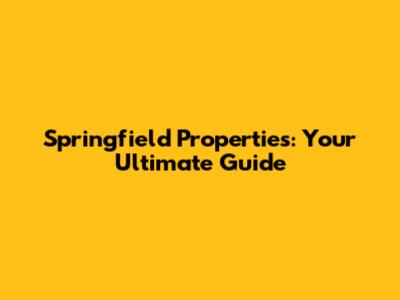 Springfield Properties: Your Ultimate Guide