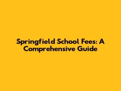 Springfield School Fees: A Comprehensive Guide