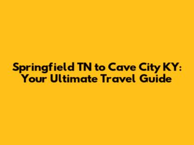 Springfield TN to Cave City KY: Your Ultimate Travel Guide