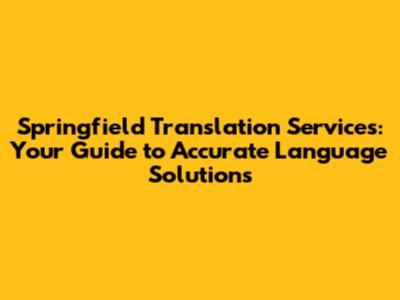 Springfield Translation Services: Your Guide to Accurate Language Solutions