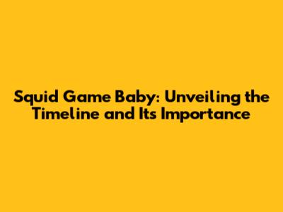 Squid Game Baby: Unveiling the Timeline and Its Importance