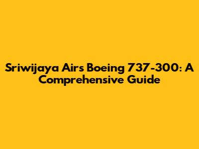 Sriwijaya Air's Boeing 737-300: A Comprehensive Guide