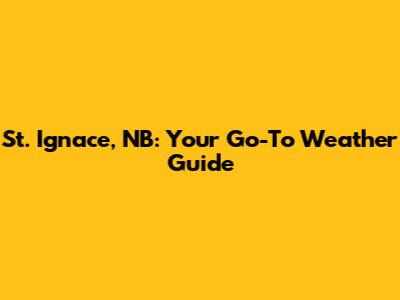 St. Ignace, NB: Your Go-To Weather Guide