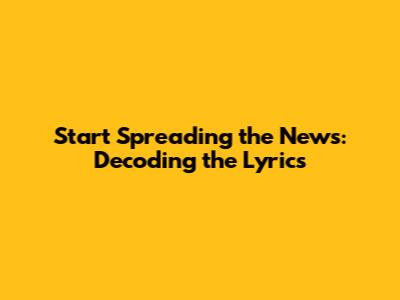 Start Spreading the News: Decoding the Lyrics