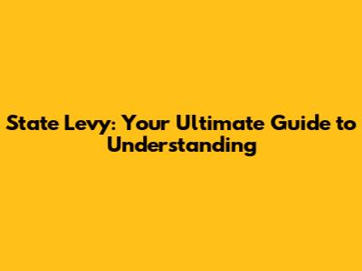 State Levy: Your Ultimate Guide to Understanding
