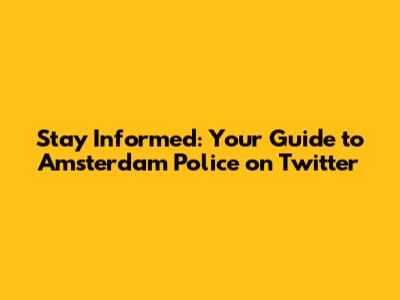 Stay Informed: Your Guide to Amsterdam Police on Twitter