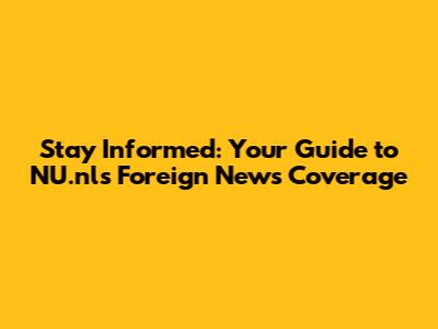 Stay Informed: Your Guide to NU.nl's Foreign News Coverage