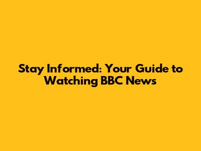 Stay Informed: Your Guide to Watching BBC News
