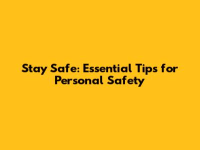 Stay Safe: Essential Tips for Personal Safety