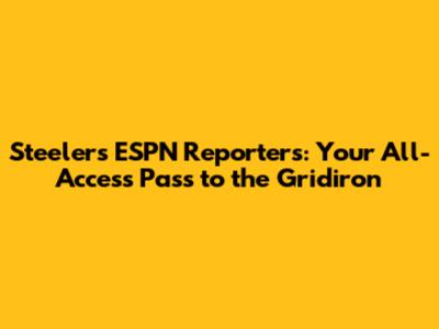 Steelers ESPN Reporters: Your All-Access Pass to the Gridiron