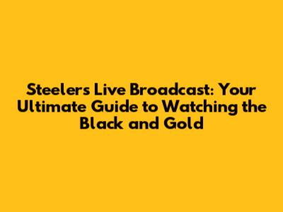 Steelers Live Broadcast: Your Ultimate Guide to Watching the Black and Gold