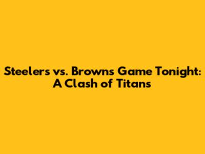 Steelers vs. Browns Game Tonight: A Clash of Titans