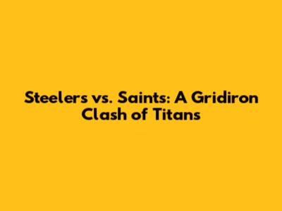 Steelers vs. Saints: A Gridiron Clash of Titans