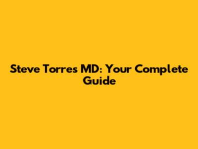 Steve Torres MD: Your Complete Guide
