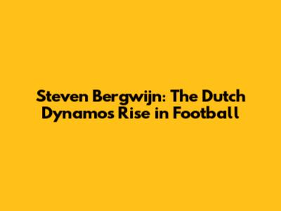 Steven Bergwijn: The Dutch Dynamo's Rise in Football