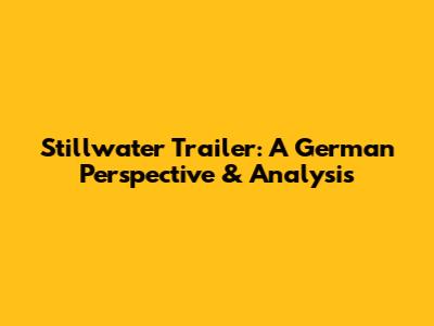 Stillwater Trailer: A German Perspective & Analysis