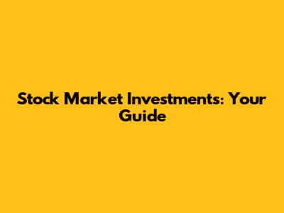 Stock Market Investments: Your Guide