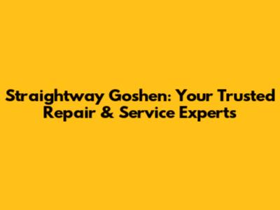 Straightway Goshen: Your Trusted Repair & Service Experts