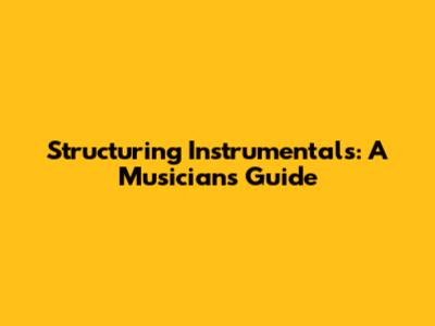 Structuring Instrumentals: A Musician's Guide