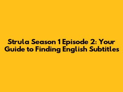 Strula Season 1 Episode 2: Your Guide to Finding English Subtitles