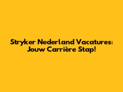 Stryker Nederland Vacatures: Jouw Carrière Stap!